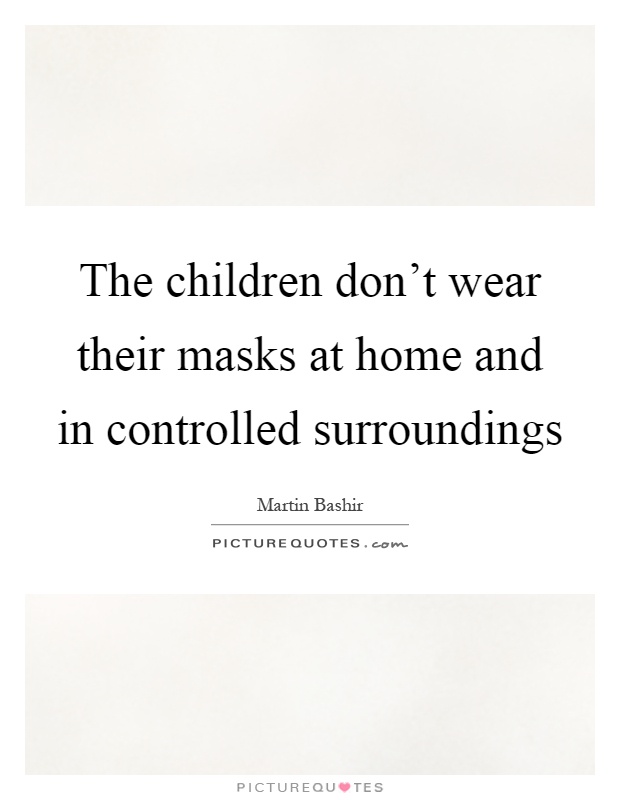 The children don't wear their masks at home and in controlled surroundings Picture Quote #1