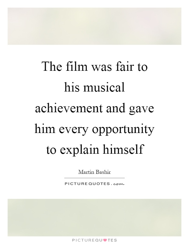 The film was fair to his musical achievement and gave him every opportunity to explain himself Picture Quote #1