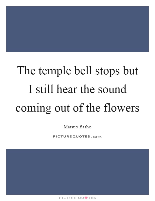 The temple bell stops but I still hear the sound coming out of the flowers Picture Quote #1