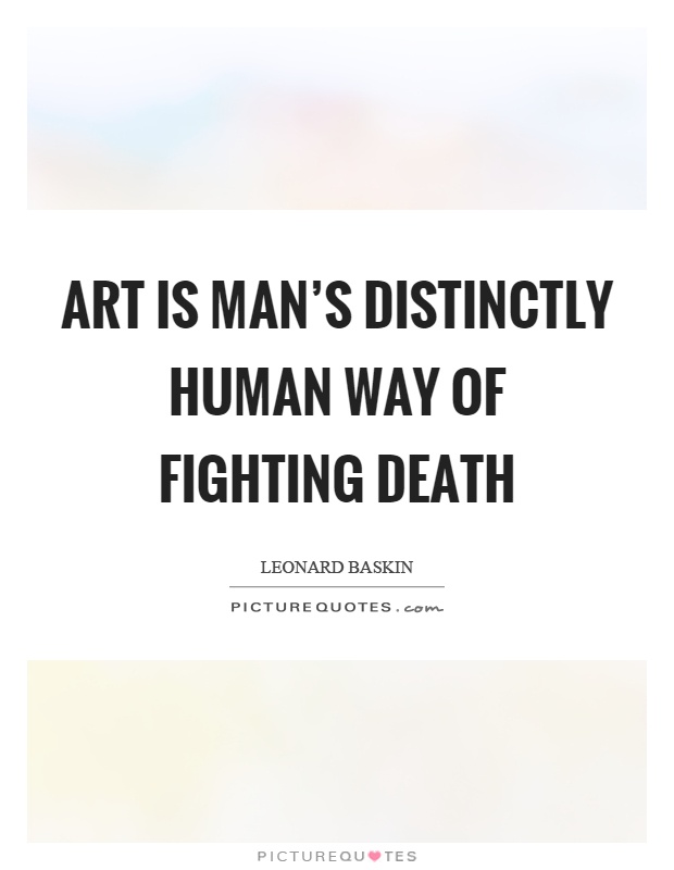 Art is man's distinctly human way of fighting death Picture Quote #1