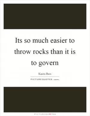 Its so much easier to throw rocks than it is to govern Picture Quote #1