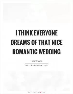 I think everyone dreams of that nice romantic wedding Picture Quote #1