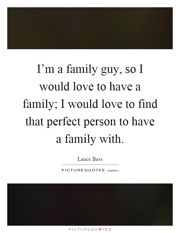 I'm a family guy, so I would love to have a family; I would love to find that perfect person to have a family with Picture Quote #1