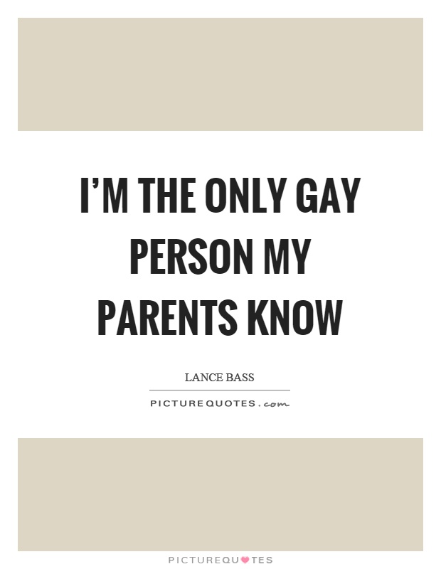 I'm the only gay person my parents know Picture Quote #1