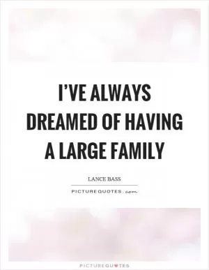 I’ve always dreamed of having a large family Picture Quote #1