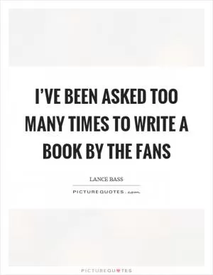 I’ve been asked too many times to write a book by the fans Picture Quote #1