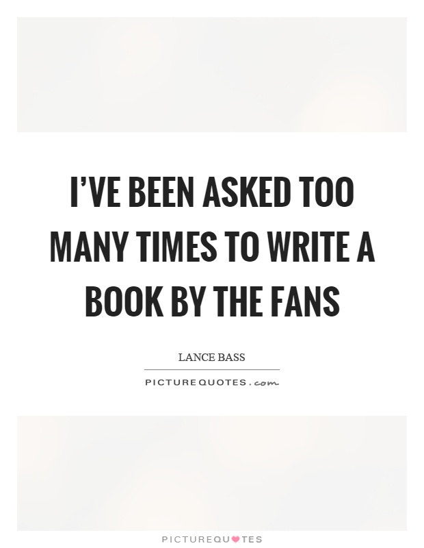 I've been asked too many times to write a book by the fans Picture Quote #1