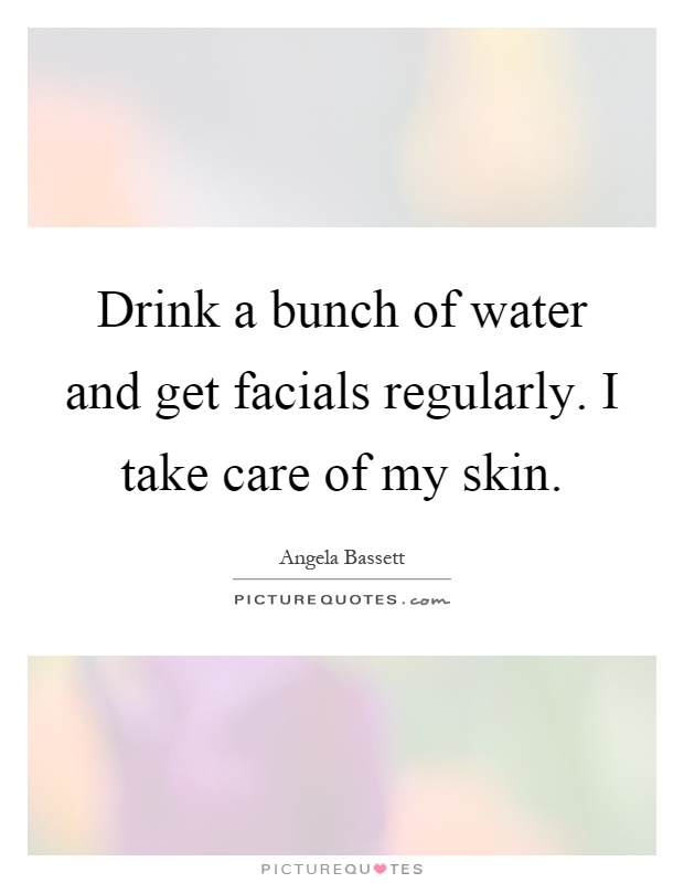 Drink a bunch of water and get facials regularly. I take care of my skin Picture Quote #1