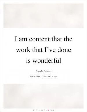 I am content that the work that I’ve done is wonderful Picture Quote #1