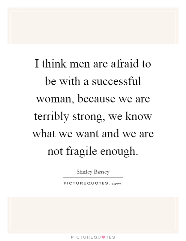 I think men are afraid to be with a successful woman, because we are terribly strong, we know what we want and we are not fragile enough Picture Quote #1