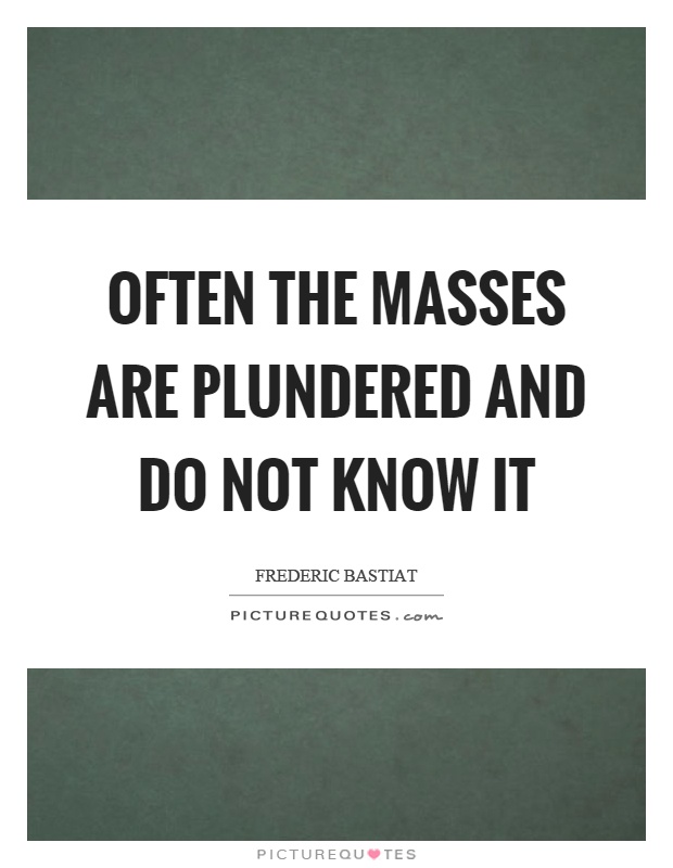 Often the masses are plundered and do not know it Picture Quote #1