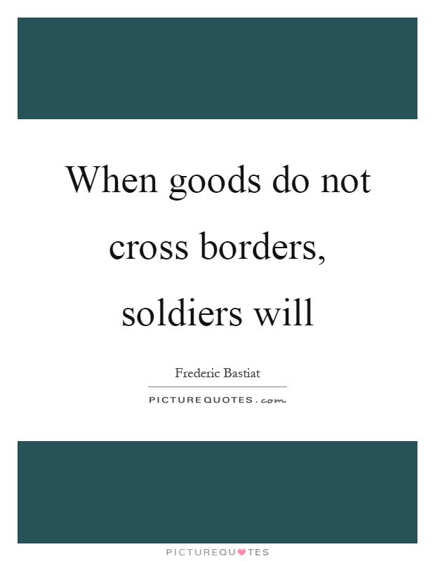 When goods do not cross borders, soldiers will Picture Quote #1
