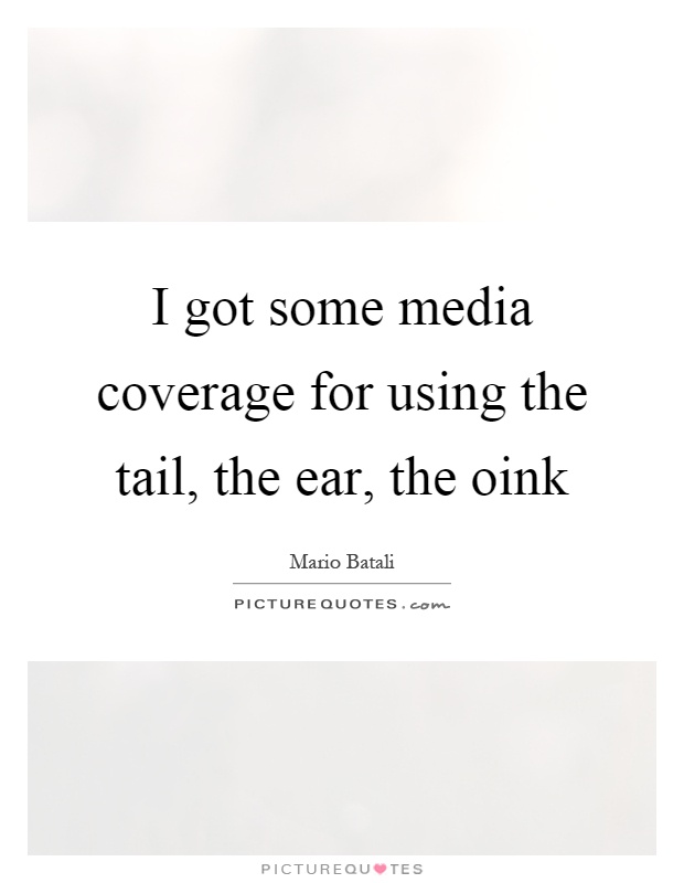 I got some media coverage for using the tail, the ear, the oink Picture Quote #1