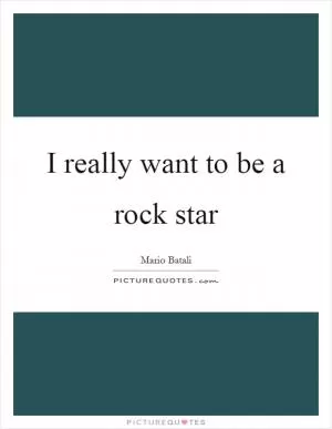 I really want to be a rock star Picture Quote #1