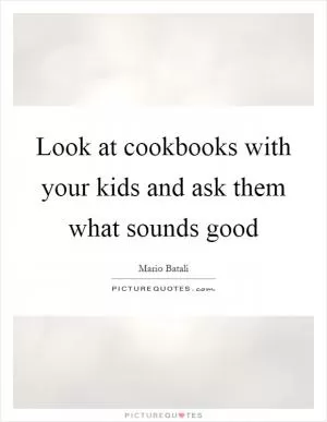 Look at cookbooks with your kids and ask them what sounds good Picture Quote #1