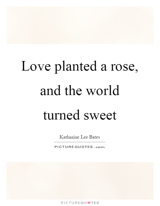 Love planted a rose, and the world turned sweet Picture Quote #1