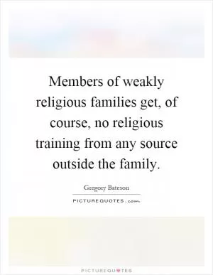 Members of weakly religious families get, of course, no religious training from any source outside the family Picture Quote #1