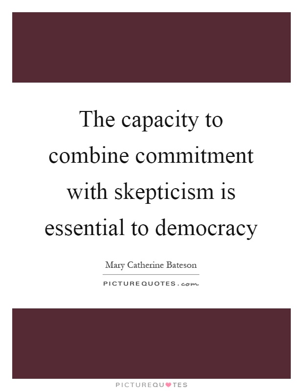 The capacity to combine commitment with skepticism is essential to democracy Picture Quote #1