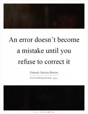An error doesn’t become a mistake until you refuse to correct it Picture Quote #1