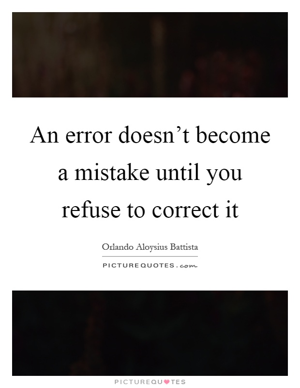 An error doesn't become a mistake until you refuse to correct it Picture Quote #1