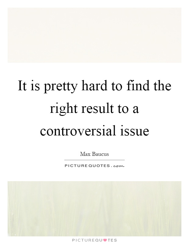 It is pretty hard to find the right result to a controversial issue Picture Quote #1
