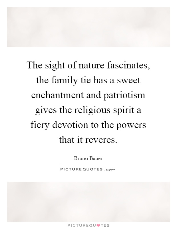 The sight of nature fascinates, the family tie has a sweet enchantment and patriotism gives the religious spirit a fiery devotion to the powers that it reveres Picture Quote #1
