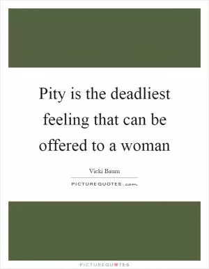 Pity is the deadliest feeling that can be offered to a woman Picture Quote #1