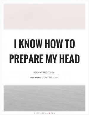 I know how to prepare my head Picture Quote #1