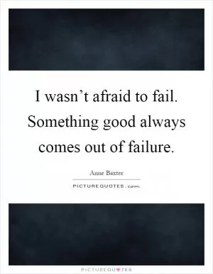I wasn’t afraid to fail. Something good always comes out of failure Picture Quote #1