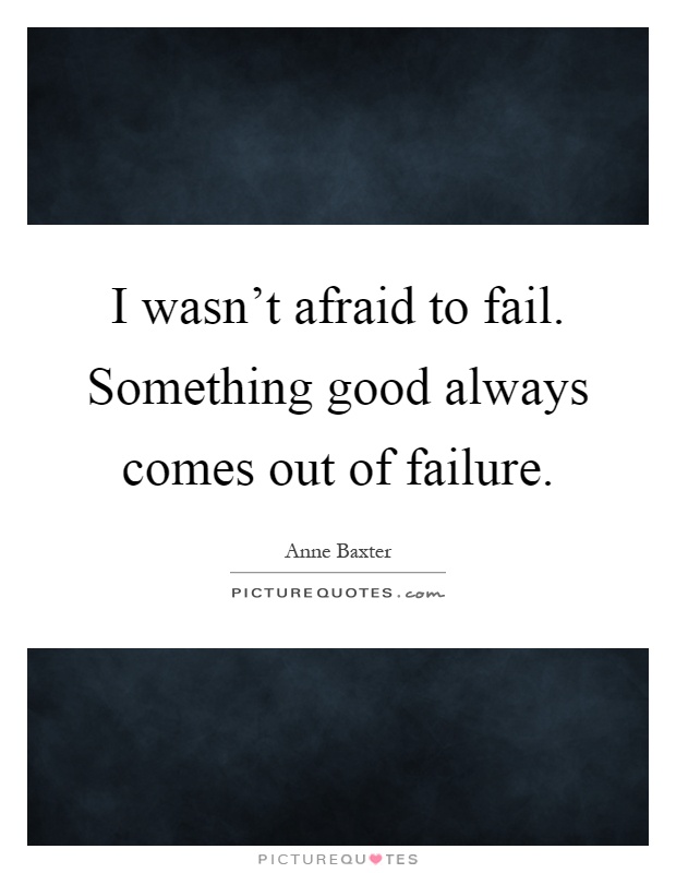 I wasn't afraid to fail. Something good always comes out of failure Picture Quote #1