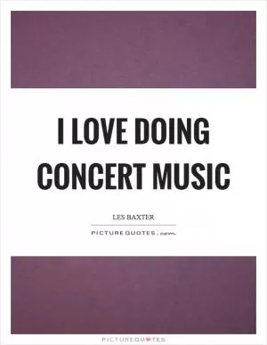 I love doing concert music Picture Quote #1