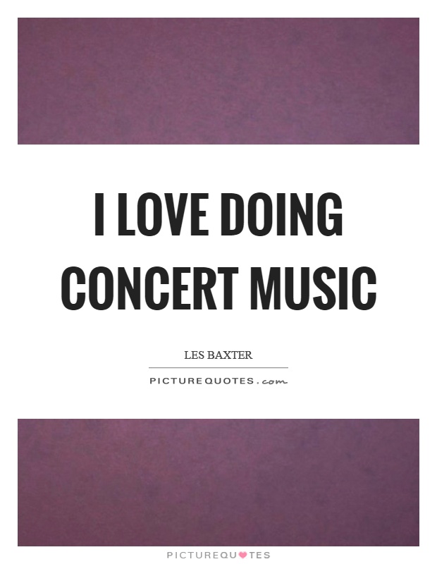 I love doing concert music Picture Quote #1