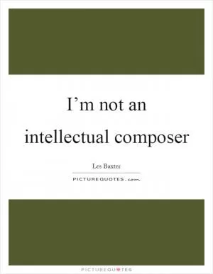 I’m not an intellectual composer Picture Quote #1