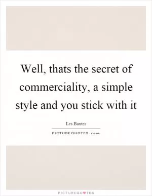 Well, thats the secret of commerciality, a simple style and you stick with it Picture Quote #1
