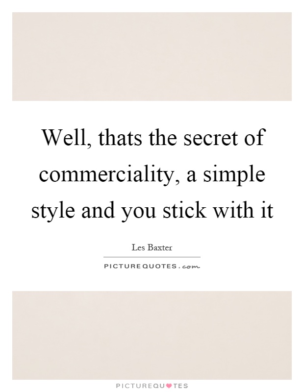 Well, thats the secret of commerciality, a simple style and you stick with it Picture Quote #1