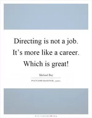 Directing is not a job. It’s more like a career. Which is great! Picture Quote #1