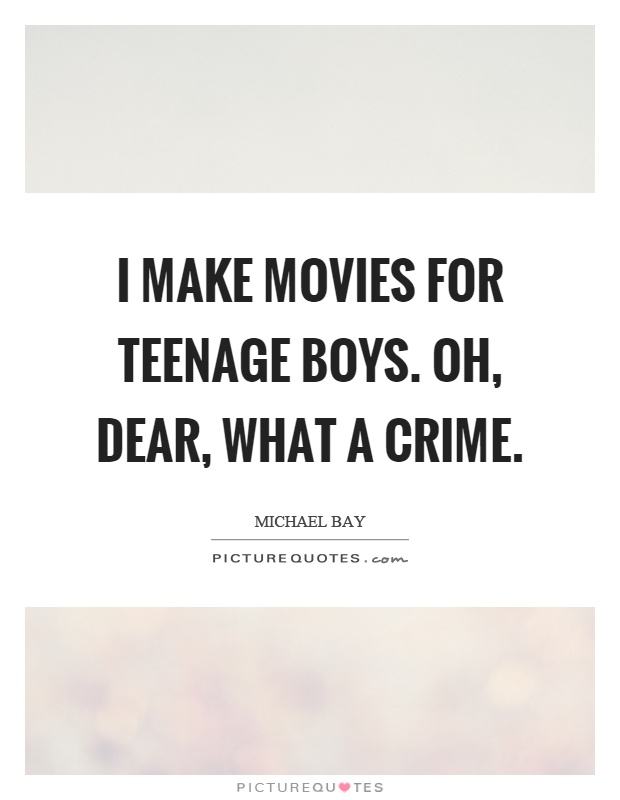I make movies for teenage boys. Oh, dear, what a crime Picture Quote #1