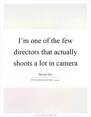 I’m one of the few directors that actually shoots a lot in camera Picture Quote #1