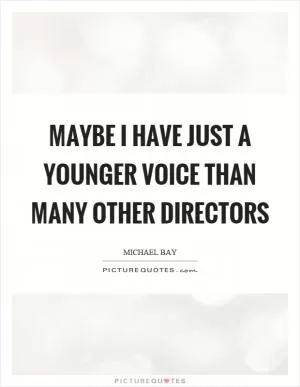 Maybe I have just a younger voice than many other directors Picture Quote #1