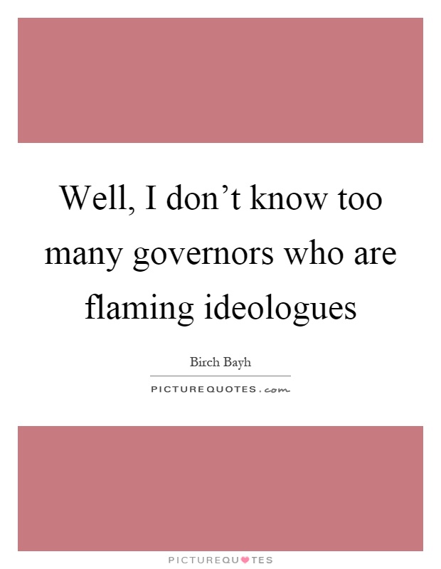 Well, I don't know too many governors who are flaming ideologues Picture Quote #1