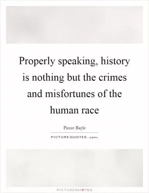 Properly speaking, history is nothing but the crimes and misfortunes of the human race Picture Quote #1