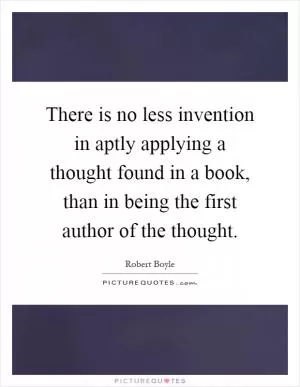 There is no less invention in aptly applying a thought found in a book, than in being the first author of the thought Picture Quote #1