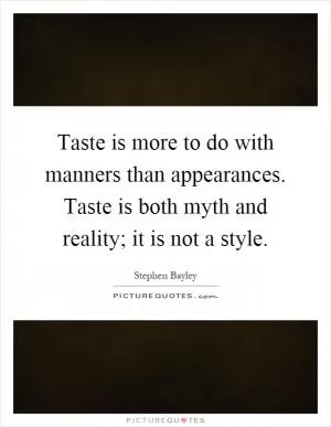 Taste is more to do with manners than appearances. Taste is both myth and reality; it is not a style Picture Quote #1