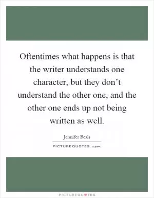 Oftentimes what happens is that the writer understands one character, but they don’t understand the other one, and the other one ends up not being written as well Picture Quote #1