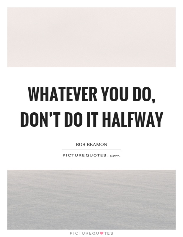 Whatever you do, don't do it halfway Picture Quote #1