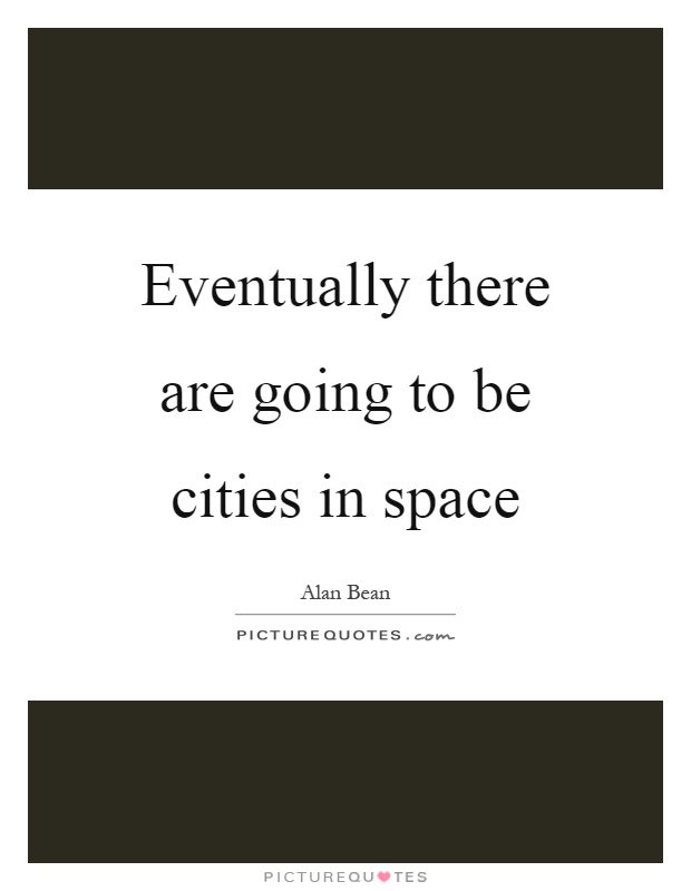 Eventually there are going to be cities in space Picture Quote #1