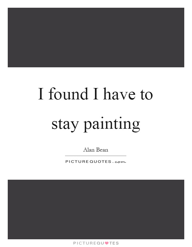 I found I have to stay painting Picture Quote #1