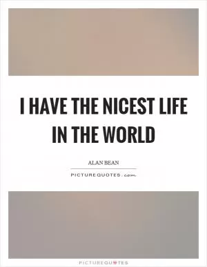 I have the nicest life in the world Picture Quote #1
