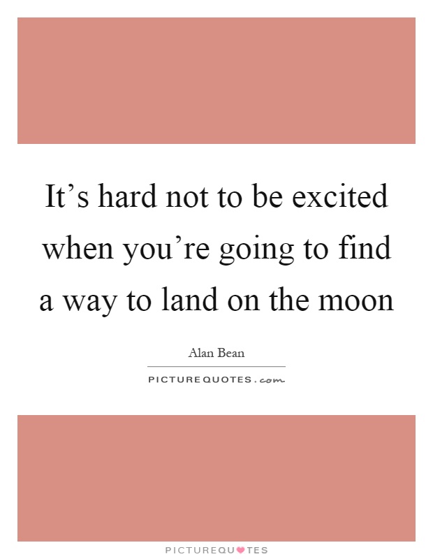 It's hard not to be excited when you're going to find a way to land on the moon Picture Quote #1
