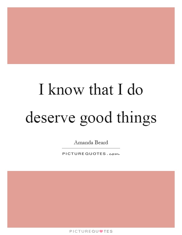 I know that I do deserve good things Picture Quote #1